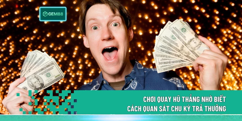 Nổ Hũ Jackpot Quay Thưởng Ngay, Trúng Quà Liền Tay 3 Chơi quay hũ thắng nhờ biết cách quan sát chu kỳ trả thưởng