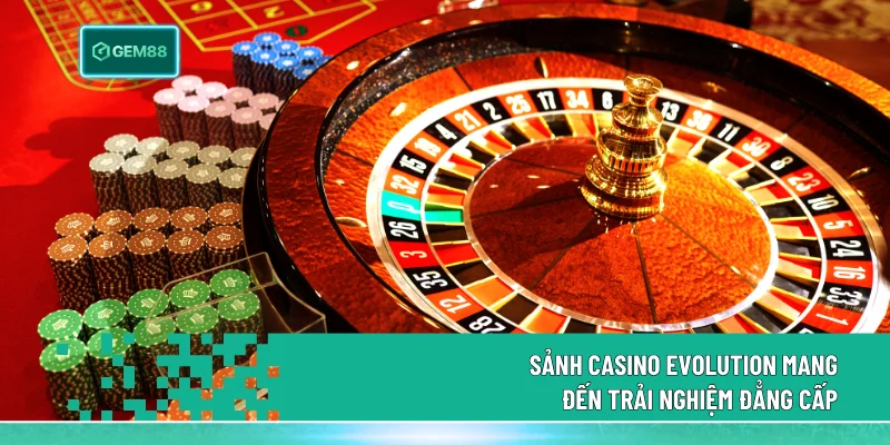 Sảnh Casino Evolution mang đến trải nghiệm đẳng cấp